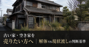 古い家・空き家を売りたい方へ｜解体vs現状渡しの判断基準